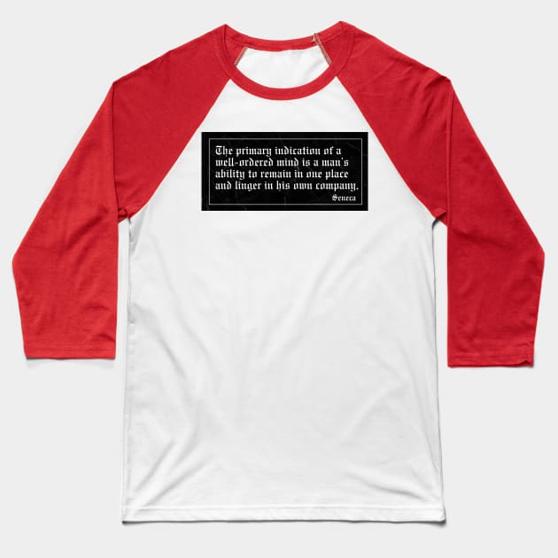 The primary indication of a well-ordered mind is a man’s ability to remain in one place and linger in his own company. Baseball T-Shirt by Epictetus